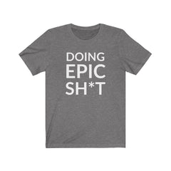 Doing EPIC Sh*t Tee Shirt